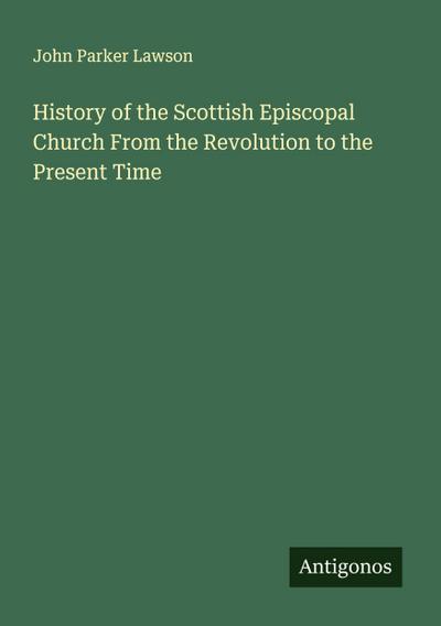 History of the Scottish Episcopal Church From the Revolution to the Present Time