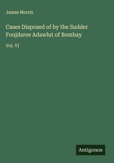 Cases Disposed of by the Sudder Foujdaree Adawlut of Bombay