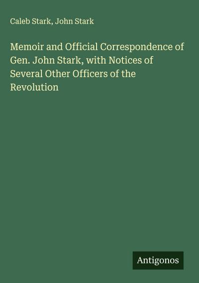 Memoir and Official Correspondence of Gen. John Stark, with Notices of Several Other Officers of the Revolution