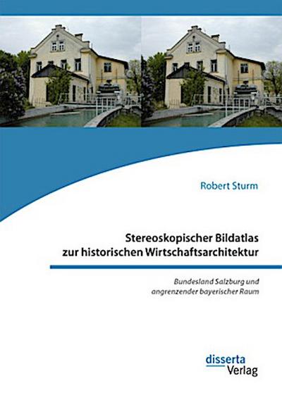 Stereoskopischer Bildatlas zur historischen Wirtschaftsarchitektur. Bundesland Salzburg und angrenzender bayerischer Raum