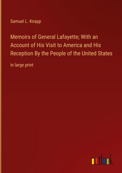 Memoirs of General Lafayette; With an Account of His Visit to America and His Reception By the People of the United States