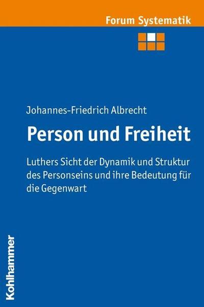 Person und Freiheit: Luthers Sicht der Dynamik und Struktur des Personseins und ihre Bedeutung für die Gegenwart (Forum Systematik, Band 41)