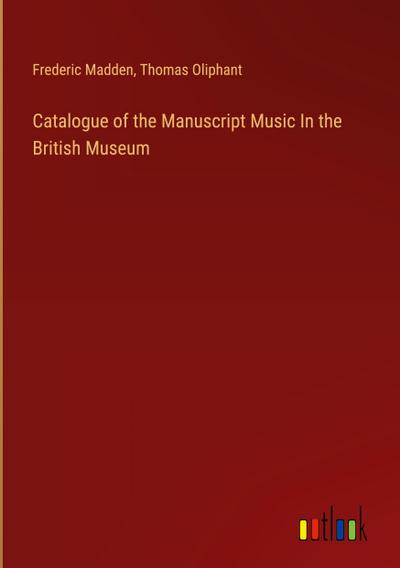 Catalogue of the Manuscript Music In the British Museum