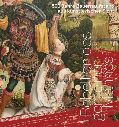 Rebellion des gemeinen Mannes. 500 Jahre Bauernaufstand aus künstlerischer Sicht
