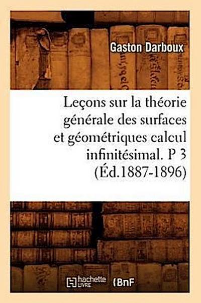 Leçons Sur La Théorie Générale Des Surfaces Et Géométriques Calcul Infinitésimal. P 3 (Éd.1887-1896)
