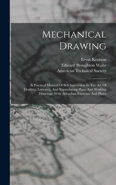 Mechanical Drawing: A Practical Manual Of Self-instruction In The Art Of Drafting, Lettering, And Reproducing Plans And Working Drawings