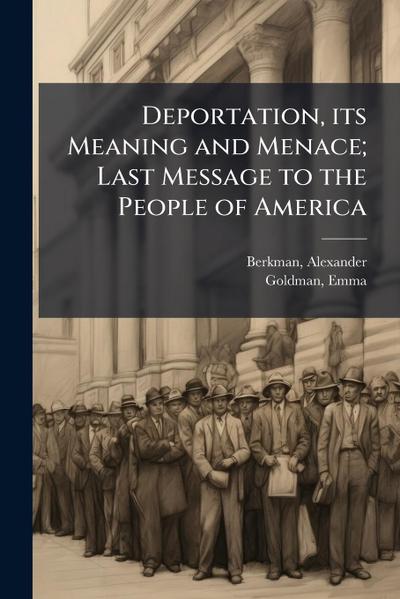 Deportation, its Meaning and Menace; Last Message to the People of America
