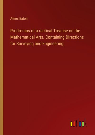 Prodromus of a ractical Treatise on the Mathematical Arts. Containing Directions for Surveying and Engineering