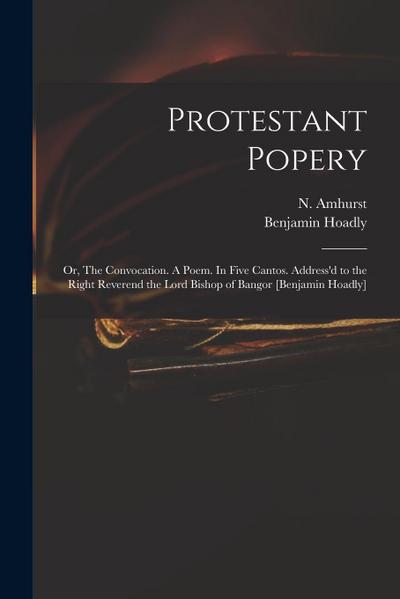 Protestant Popery: or, The Convocation. A Poem. In Five Cantos. Address’d to the Right Reverend the Lord Bishop of Bangor [Benjamin Hoadl