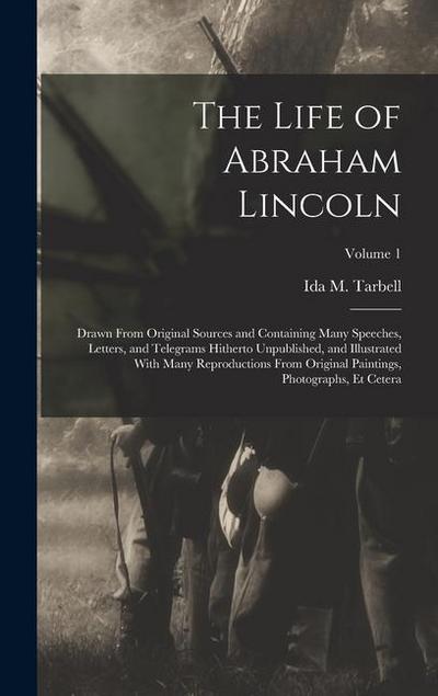 The Life of Abraham Lincoln: Drawn From Original Sources and Containing Many Speeches, Letters, and Telegrams Hitherto Unpublished, and Illustrated