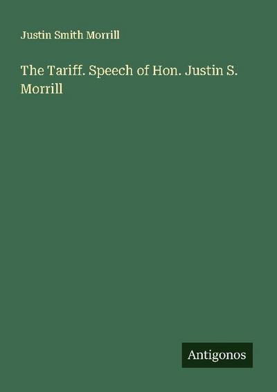 The Tariff. Speech of Hon. Justin S. Morrill