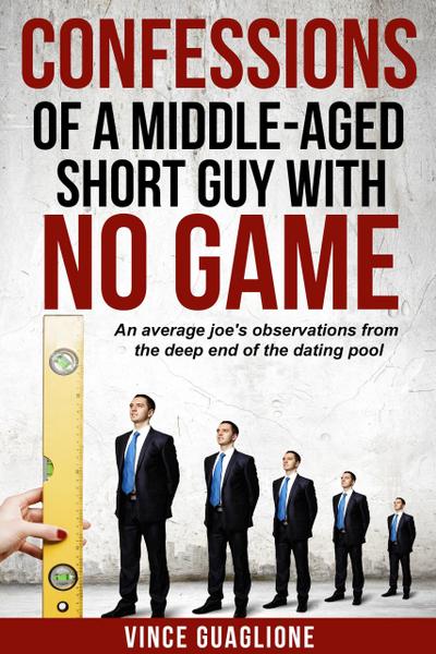 Confessions of a Middle-Aged Short Guy With No Game: An Average Joe’s Observations from the Deep End of the Dating Pool