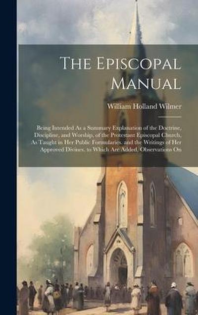 The Episcopal Manual: Being Intended As a Summary Explanation of the Doctrine, Discipline, and Worship, of the Protestant Episcopal Church