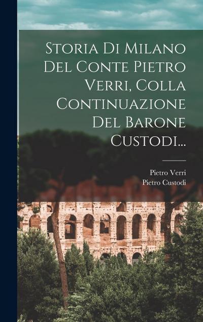 Storia Di Milano Del Conte Pietro Verri, Colla Continuazione Del Barone Custodi...