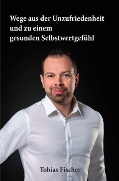 Wege aus der Unzufriedenheit und zu einem gesunden Selbstwertgefühl
