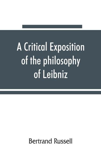 A critical exposition of the philosophy of Leibniz, with an appendix of leading passages