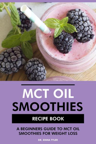 MCT Oil Smoothies Recipe Book: A Beginners Guide to MCT Oil Smoothies for Weight Loss