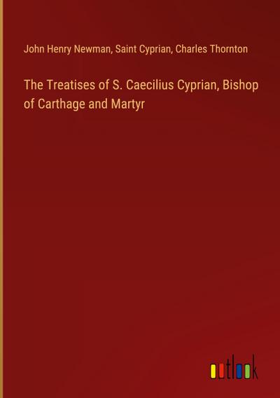 The Treatises of S. Caecilius Cyprian, Bishop of Carthage and Martyr
