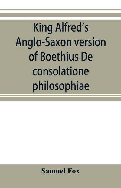 King Alfred’s Anglo-Saxon version of Boethius De consolatione philosophiae