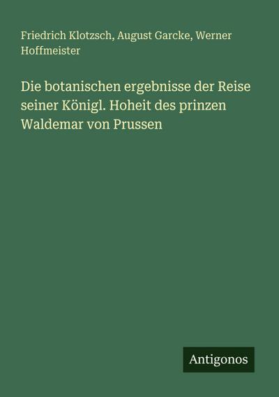 Die botanischen ergebnisse der Reise seiner Königl. Hoheit des prinzen Waldemar von Prussen