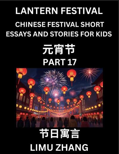 Chinese Festival Short Essays and Stories for Kids (Part 17)- Lantern Festival, Fast Learn Mandarin Chinese Language, History and Culture with Traditional Chinese Festivals, Simple and Easy Lessons for Students of HSK All Levels, Beginners, Intermediate a