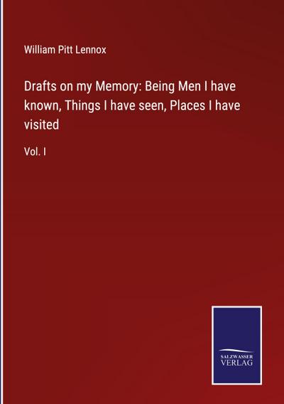 Drafts on my Memory: Being Men I have known, Things I have seen, Places I have visited