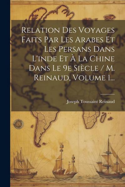 Relation Des Voyages Faits Par Les Arabes Et Les Persans Dans L’inde Et À La Chine Dans Le 9e Siècle / M. Reinaud, Volume 1...