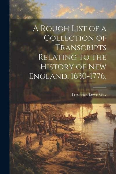 A Rough List of a Collection of Transcripts Relating to the History of New England, 1630-1776