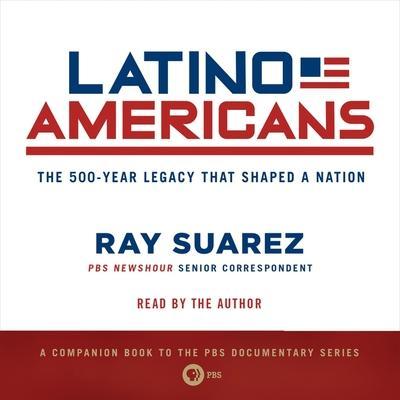 Latino Americans Lib/E: The 500-Year Legacy That Shaped a Nation