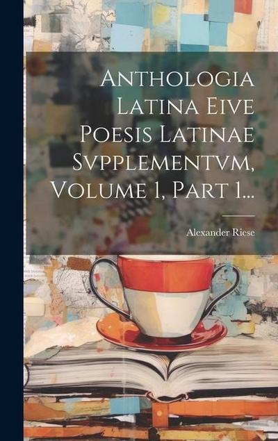 Anthologia Latina Eive Poesis Latinae Svpplementvm, Volume 1, Part 1...