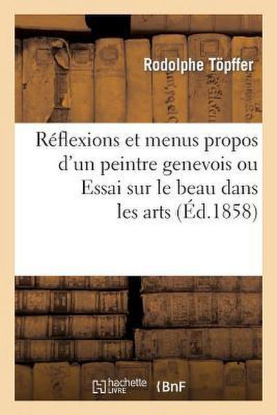 Reflexions Et Menus Propos d’Un Peintre Genevois Ou Essai Sur Le Beau Dans Les Arts