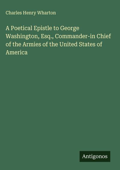 A Poetical Epistle to George Washington, Esq., Commander-in Chief of the Armies of the United States of America
