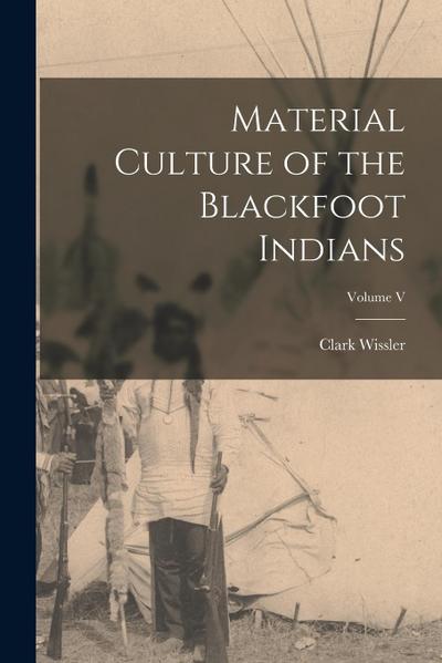 Material Culture of the Blackfoot Indians; Volume V