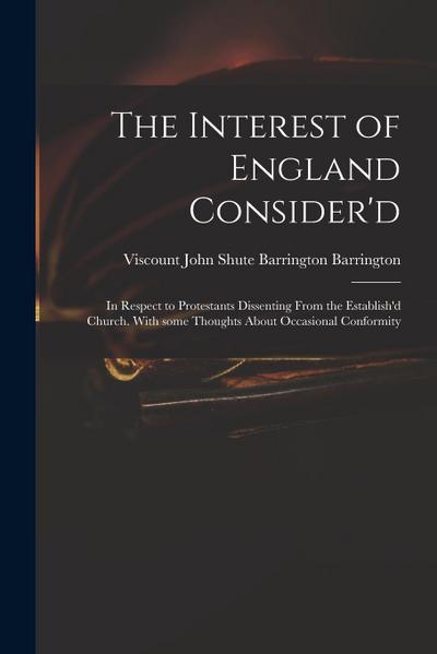 The Interest of England Consider’d: in Respect to Protestants Dissenting From the Establish’d Church. With Some Thoughts About Occasional Conformity