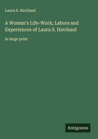 A Woman’s Life-Work; Labors and Experiences of Laura S. Haviland