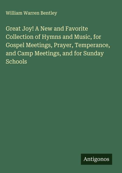 Great Joy! A New and Favorite Collection of Hymns and Music, for Gospel Meetings, Prayer, Temperance, and Camp Meetings, and for Sunday Schools