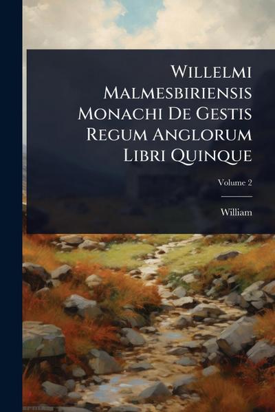 Willelmi Malmesbiriensis Monachi De Gestis Regum Anglorum Libri Quinque