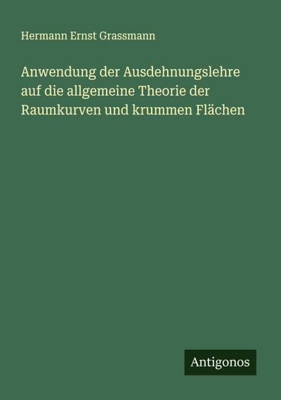 Anwendung der Ausdehnungslehre auf die allgemeine Theorie der Raumkurven und krummen Flächen