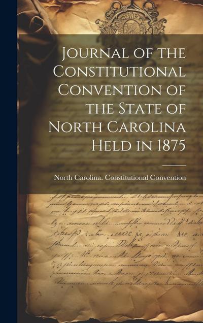 Journal of the Constitutional Convention of the State of North Carolina Held in 1875