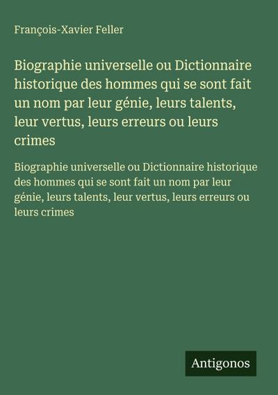 Biographie universelle ou Dictionnaire historique des hommes qui se sont fait un nom par leur génie, leurs talents, leur vertus, leurs erreurs ou leurs crimes