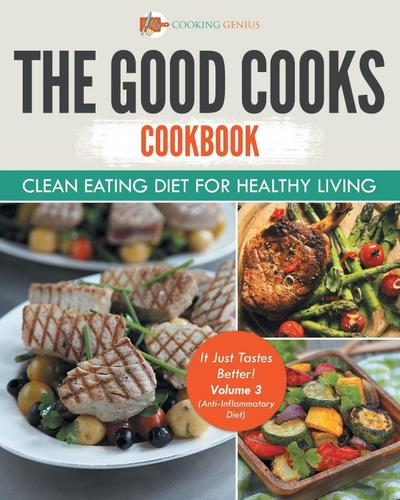 The Good Cooks Cookbook Clean Eating Diet For Healthy Living - It Just Tastes Better! Volume 3 (Anti-Inflammatory Diet)