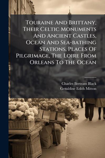 Touraine And Brittany, Their Celtic Monuments And Ancient Castles, Ocean And Sea-bathing Stations, Places Of Pilgrimage, The Loire From Orleans To The Ocean