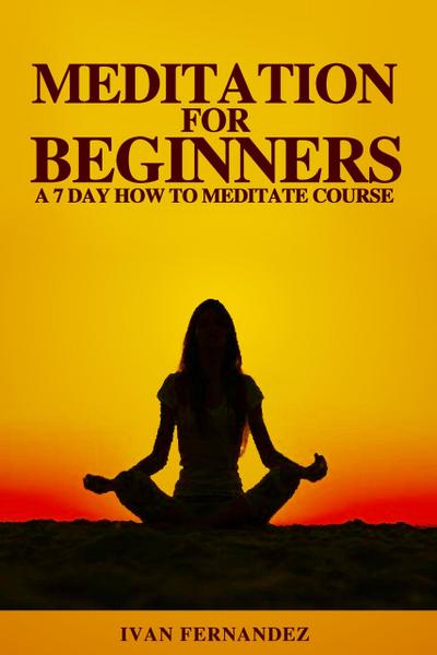 Fernandez, I: Meditation for Beginners: A 7-Day How To Medit