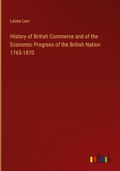History of British Commerce and of the Economic Progress of the British Nation 1763-1870