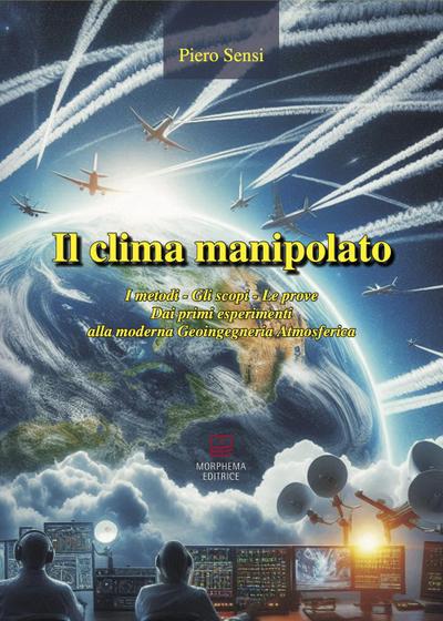 Il clima manipolato. I metodi, gli scopi, le prove. Dai primi esperimenti alla moderna geoingegneria atmosferica