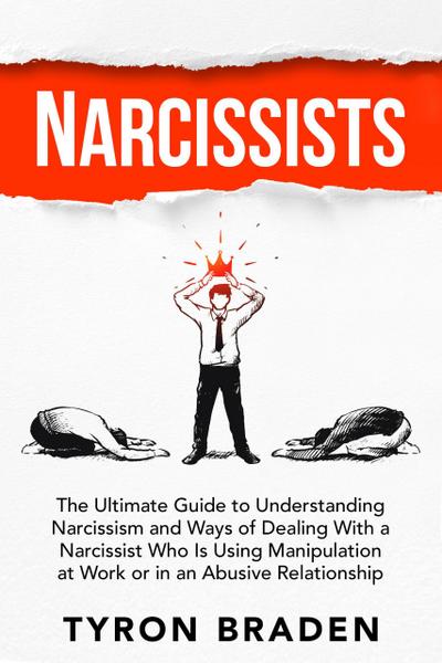 Narcissists: The Ultimate Guide to Understanding Narcissism and Ways of Dealing With a Narcissist Who Is Using Manipulation at Work or in an Abusive Relationship
