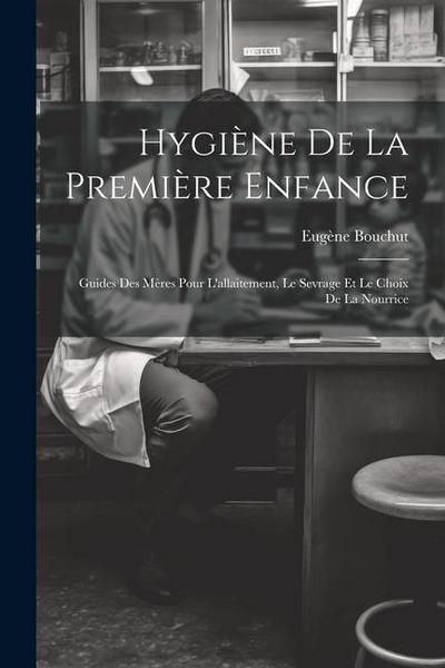 Hygiène De La Première Enfance: Guides Des Mères Pour L’allaitement, Le Sevrage Et Le Choix De La Nourrice