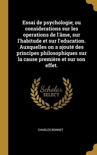 Essai de psychologie; ou considerations sur les operations de l’âme, sur l’habitude et sur l’education. Auxquelles on a ajouté des principes philosophiques sur la cause première et sur son effet.