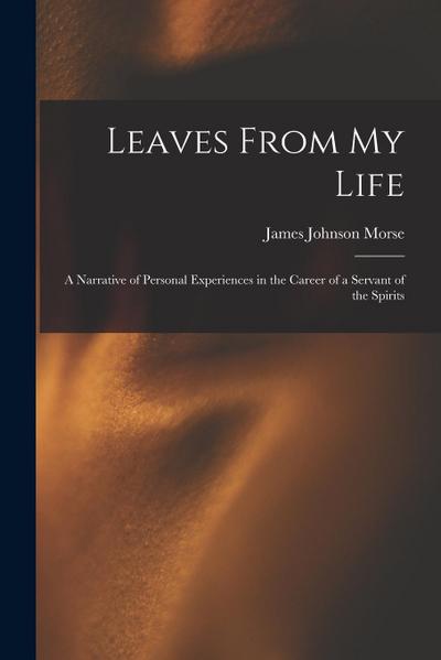 Leaves From My Life: A Narrative of Personal Experiences in the Career of a Servant of the Spirits