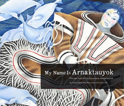 My Name Is Arnaktauyok: The Life and Art of Germaine Arnaktauyok
